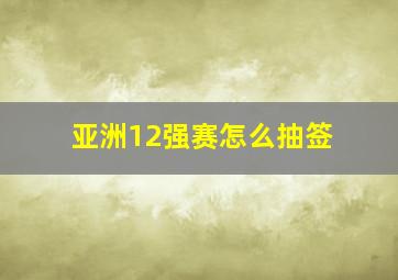 亚洲12强赛怎么抽签