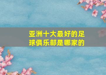 亚洲十大最好的足球俱乐部是哪家的