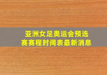 亚洲女足奥运会预选赛赛程时间表最新消息