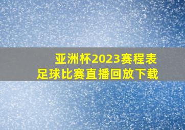 亚洲杯2023赛程表足球比赛直播回放下载