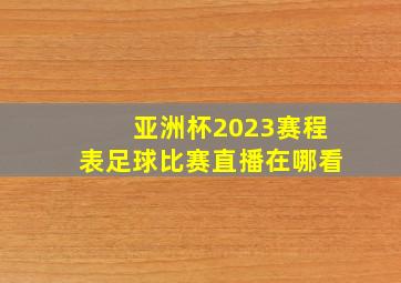 亚洲杯2023赛程表足球比赛直播在哪看