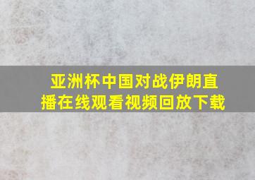 亚洲杯中国对战伊朗直播在线观看视频回放下载