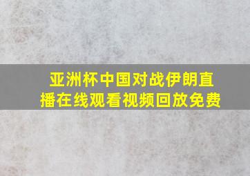 亚洲杯中国对战伊朗直播在线观看视频回放免费