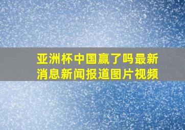 亚洲杯中国赢了吗最新消息新闻报道图片视频