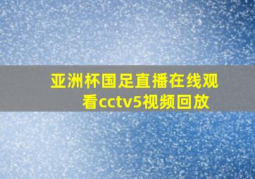 亚洲杯国足直播在线观看cctv5视频回放