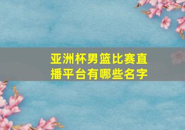 亚洲杯男篮比赛直播平台有哪些名字