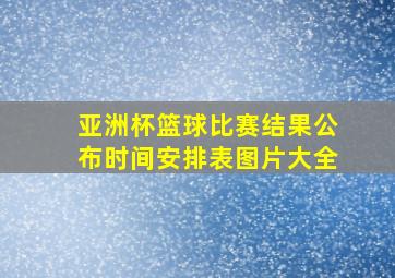 亚洲杯篮球比赛结果公布时间安排表图片大全