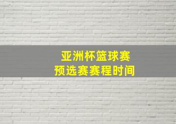 亚洲杯篮球赛预选赛赛程时间