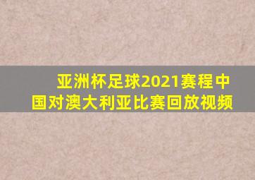 亚洲杯足球2021赛程中国对澳大利亚比赛回放视频