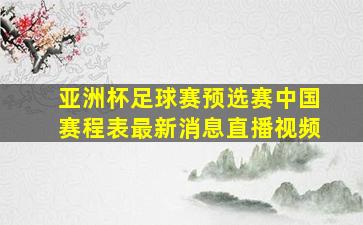 亚洲杯足球赛预选赛中国赛程表最新消息直播视频