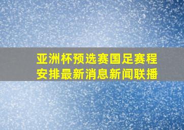 亚洲杯预选赛国足赛程安排最新消息新闻联播