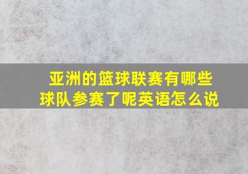 亚洲的篮球联赛有哪些球队参赛了呢英语怎么说