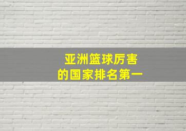 亚洲篮球厉害的国家排名第一