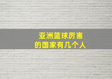 亚洲篮球厉害的国家有几个人