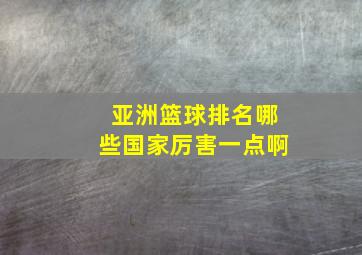 亚洲篮球排名哪些国家厉害一点啊