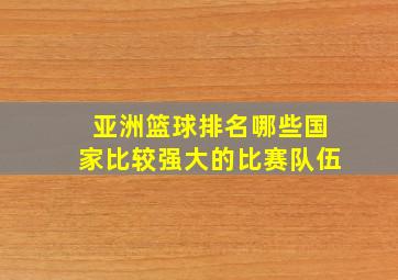 亚洲篮球排名哪些国家比较强大的比赛队伍