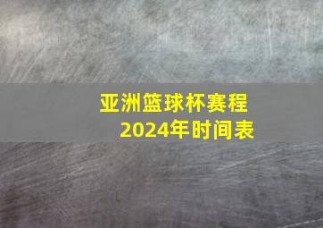 亚洲篮球杯赛程2024年时间表