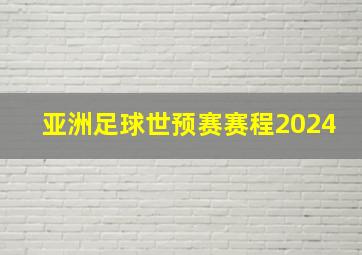 亚洲足球世预赛赛程2024