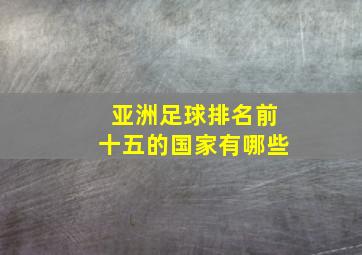 亚洲足球排名前十五的国家有哪些