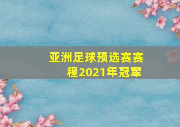 亚洲足球预选赛赛程2021年冠军