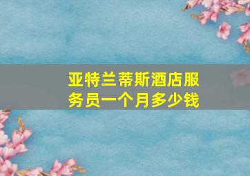 亚特兰蒂斯酒店服务员一个月多少钱