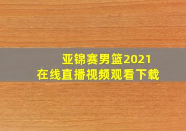 亚锦赛男篮2021在线直播视频观看下载