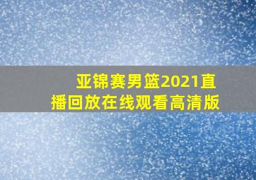 亚锦赛男篮2021直播回放在线观看高清版