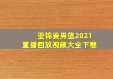 亚锦赛男篮2021直播回放视频大全下载