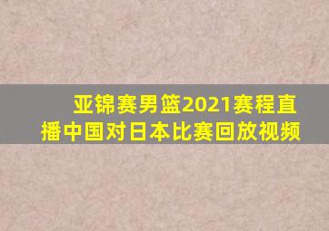 亚锦赛男篮2021赛程直播中国对日本比赛回放视频