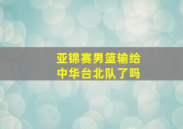 亚锦赛男篮输给中华台北队了吗