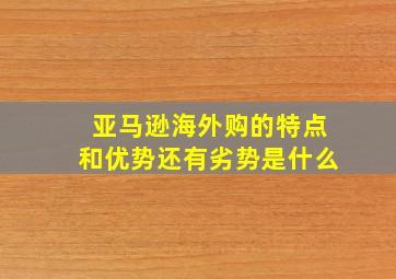 亚马逊海外购的特点和优势还有劣势是什么