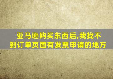 亚马逊购买东西后,我找不到订单页面有发票申请的地方