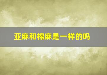 亚麻和棉麻是一样的吗