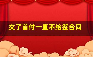 交了首付一直不给签合同