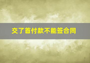 交了首付款不能签合同