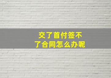 交了首付签不了合同怎么办呢