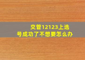 交管12123上选号成功了不想要怎么办