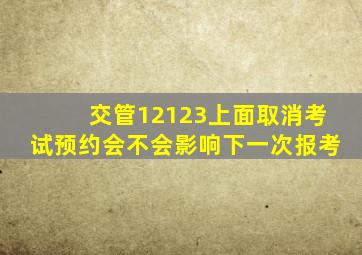 交管12123上面取消考试预约会不会影响下一次报考