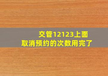 交管12123上面取消预约的次数用完了