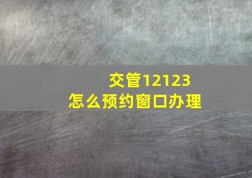 交管12123怎么预约窗口办理