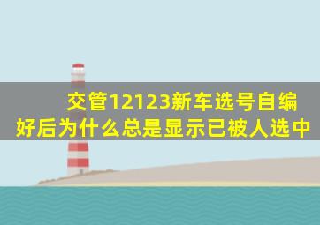 交管12123新车选号自编好后为什么总是显示已被人选中