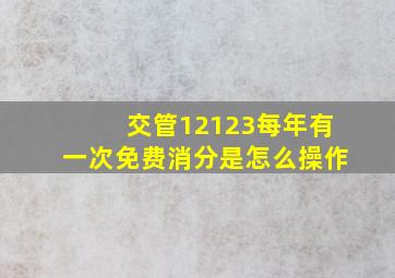 交管12123每年有一次免费消分是怎么操作