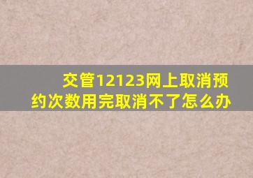 交管12123网上取消预约次数用完取消不了怎么办