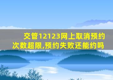 交管12123网上取消预约次数超限,预约失败还能约吗