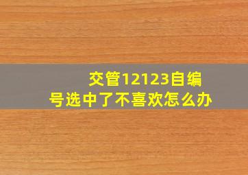 交管12123自编号选中了不喜欢怎么办