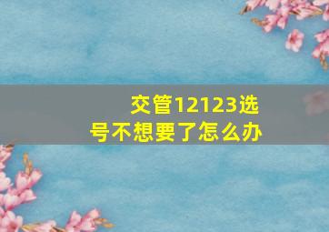 交管12123选号不想要了怎么办