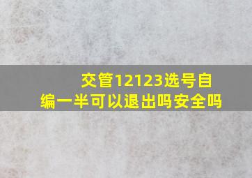 交管12123选号自编一半可以退出吗安全吗