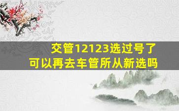 交管12123选过号了可以再去车管所从新选吗