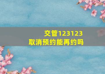 交管123123取消预约能再约吗