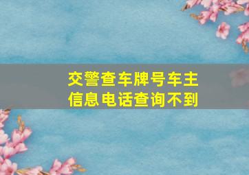 交警查车牌号车主信息电话查询不到